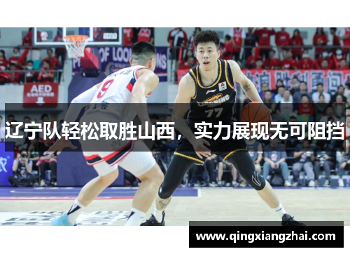 辽宁队轻松取胜山西，实力展现无可阻挡